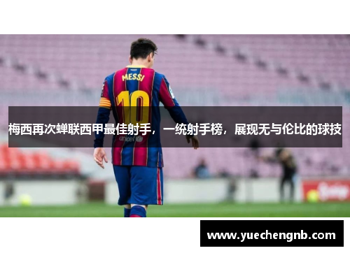 梅西再次蝉联西甲最佳射手，一统射手榜，展现无与伦比的球技