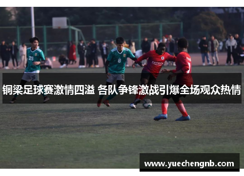 铜梁足球赛激情四溢 各队争锋激战引爆全场观众热情