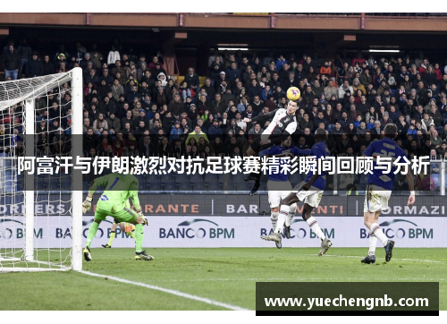 阿富汗与伊朗激烈对抗足球赛精彩瞬间回顾与分析
