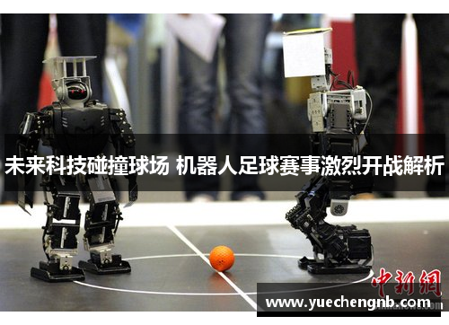 未来科技碰撞球场 机器人足球赛事激烈开战解析
