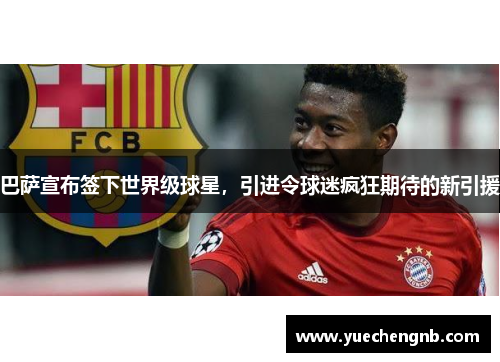 巴萨宣布签下世界级球星，引进令球迷疯狂期待的新引援